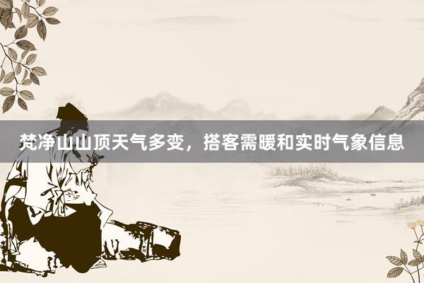 梵净山山顶天气多变，搭客需暖和实时气象信息