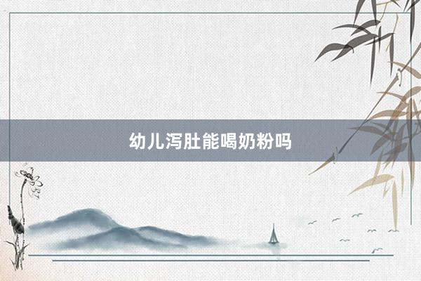 幼儿泻肚能喝奶粉吗
