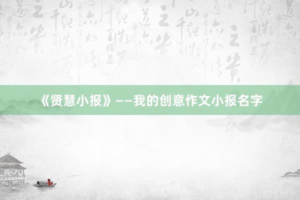 《贤慧小报》——我的创意作文小报名字