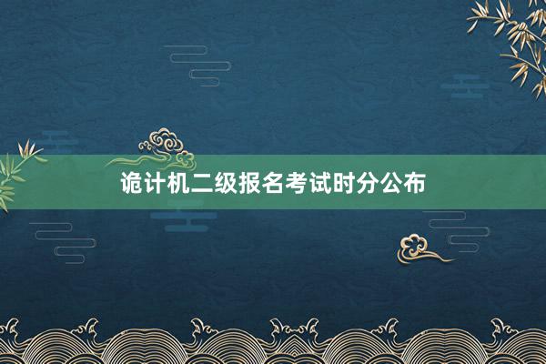 诡计机二级报名考试时分公布